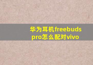 华为耳机freebuds pro怎么配对vivo